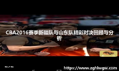 CBA2016赛季新疆队与山东队精彩对决回顾与分析