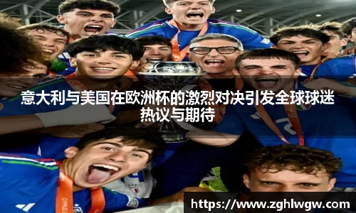 意大利与美国在欧洲杯的激烈对决引发全球球迷热议与期待