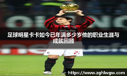 足球明星卡卡如今已年满多少岁他的职业生涯与成就回顾